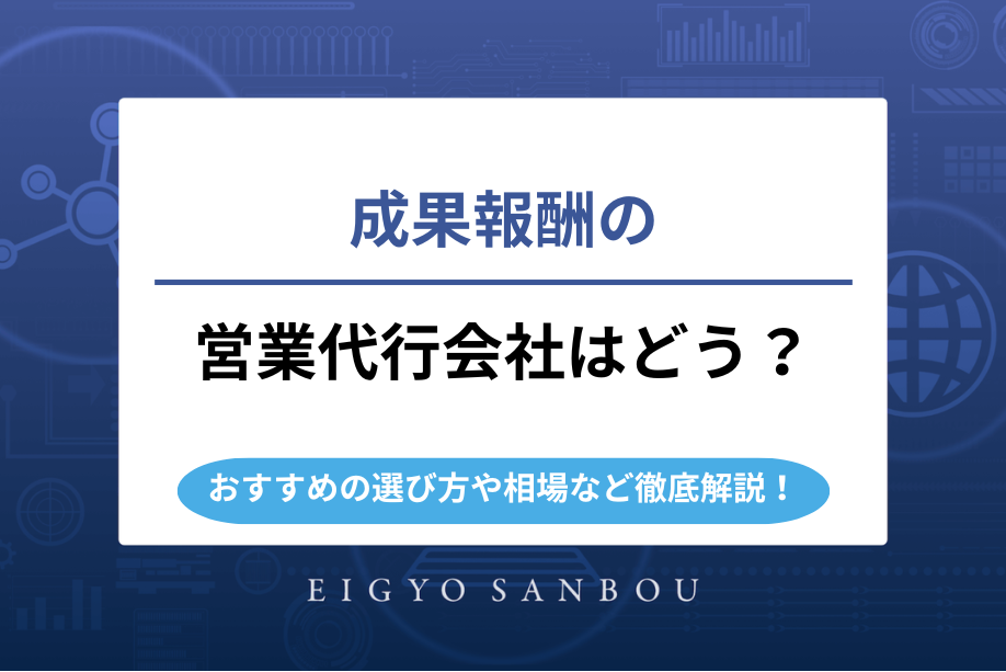 成果報酬の営業代行会社はどう？おすすめの選び方や相場、デメリットなどまで徹底解説！