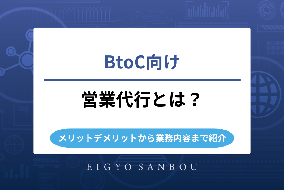 BtoC向け営業代行とは？メリットデメリットから業務内容まで紹介