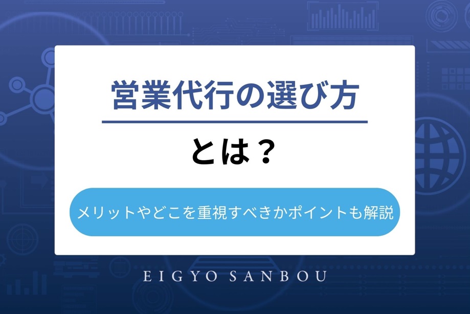 営業代行の選び方とは？メリットやどこを重視すべきかポイントも解説