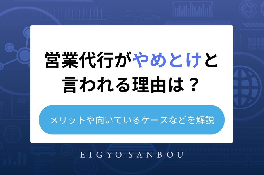 営業代行がやめとけと言われる理由は？メリットや向いているケースなどを解説