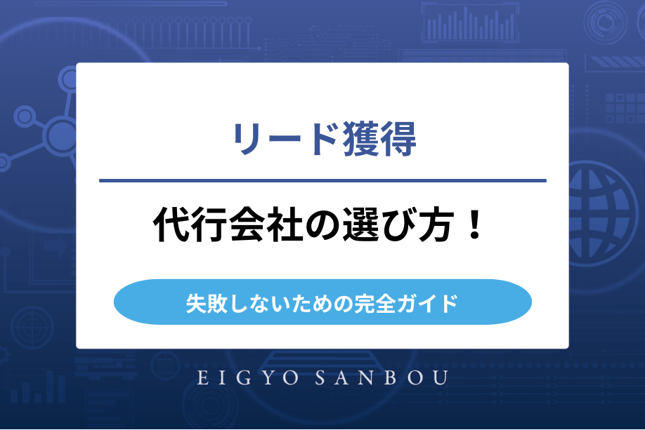 リード獲得代行会社の選び方！失敗しないための完全ガイド