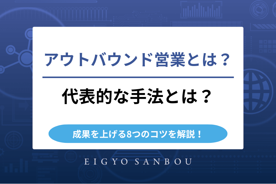 アウトバウンド営業とは？代表的な手法や成果を上げる8つのコツを解説！