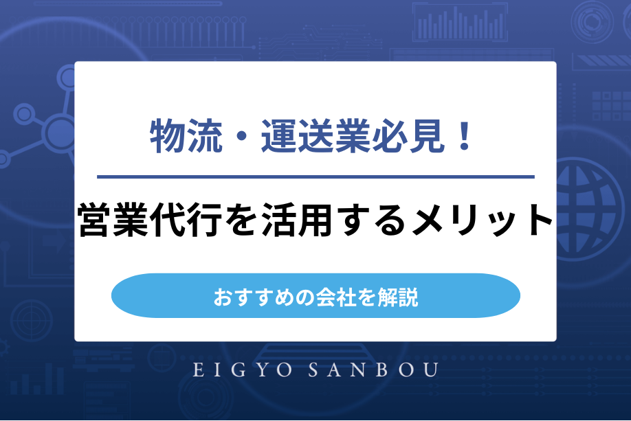 物流・運送業必見！営業代行を活用するメリットとおすすめの会社を解説